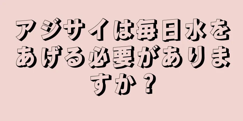 アジサイは毎日水をあげる必要がありますか？