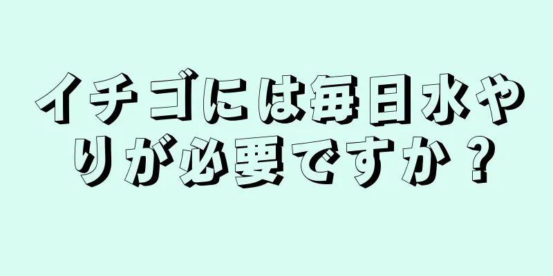 イチゴには毎日水やりが必要ですか？