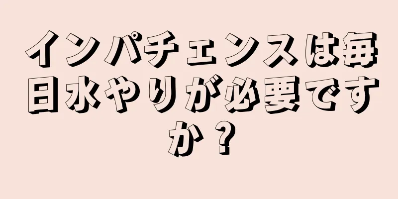インパチェンスは毎日水やりが必要ですか？