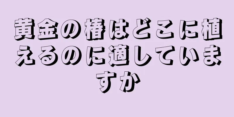 黄金の椿はどこに植えるのに適していますか