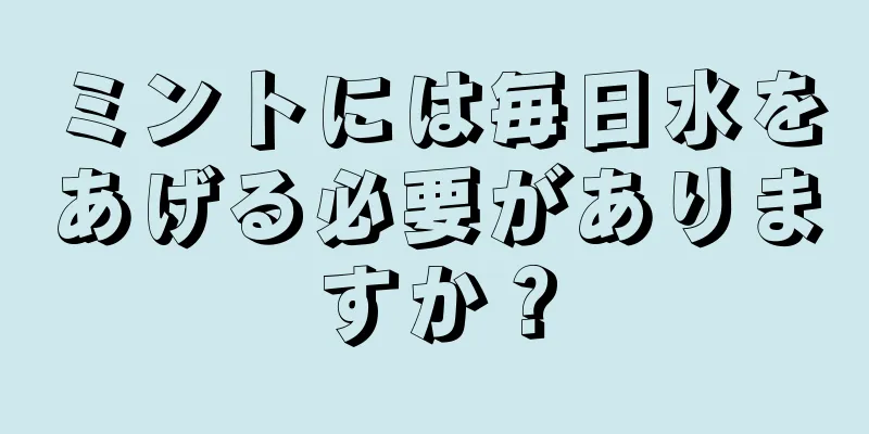 ミントには毎日水をあげる必要がありますか？