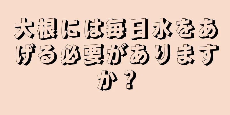 大根には毎日水をあげる必要がありますか？