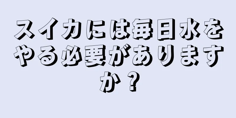スイカには毎日水をやる必要がありますか？