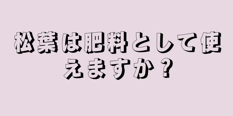 松葉は肥料として使えますか？