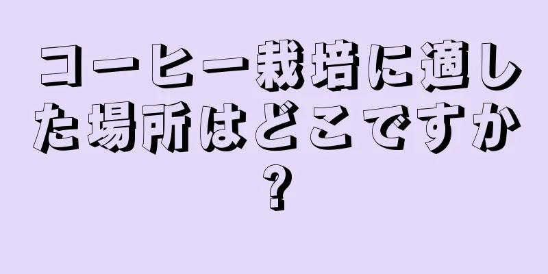 コーヒー栽培に適した場所はどこですか?