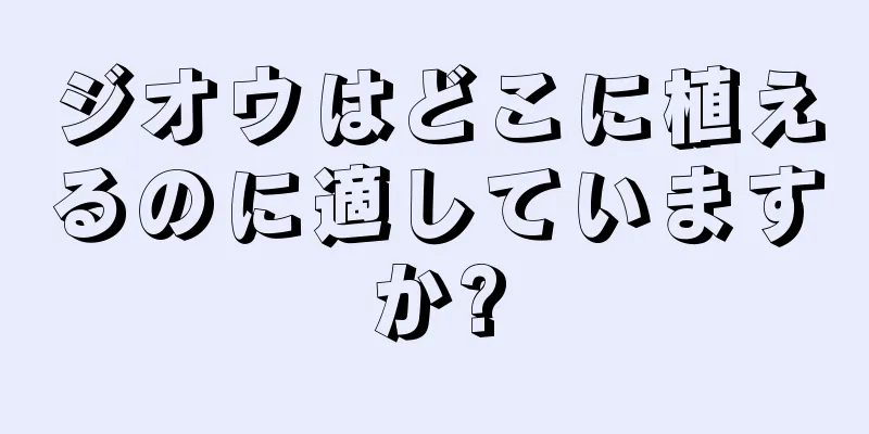 ジオウはどこに植えるのに適していますか?
