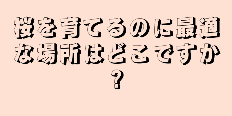 桜を育てるのに最適な場所はどこですか?