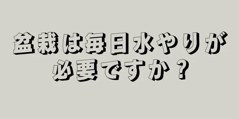 盆栽は毎日水やりが必要ですか？