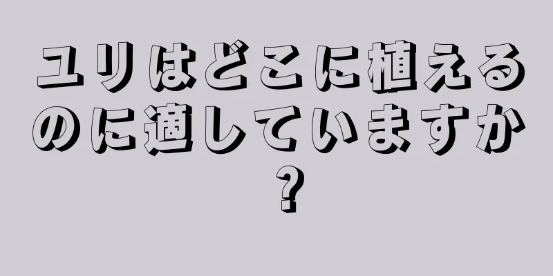 ユリはどこに植えるのに適していますか？