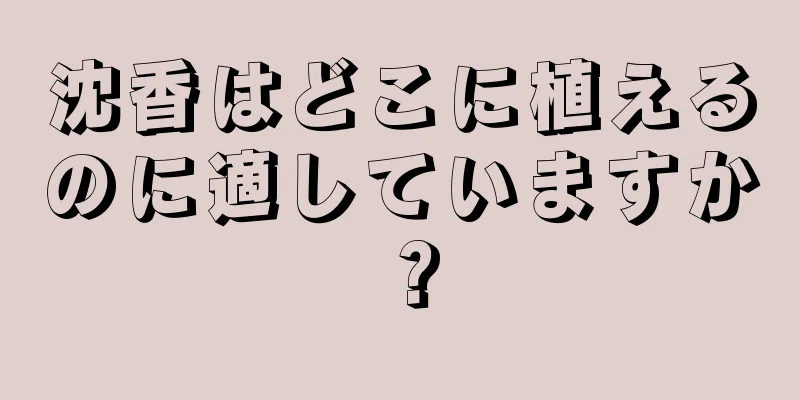 沈香はどこに植えるのに適していますか？