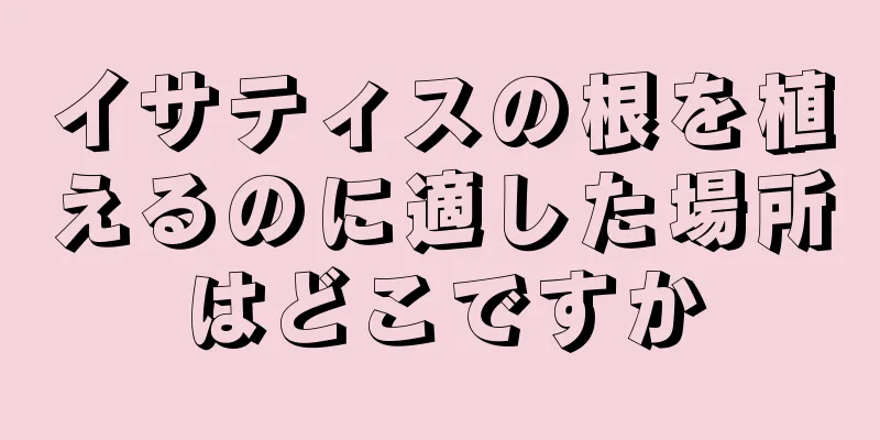イサティスの根を植えるのに適した場所はどこですか