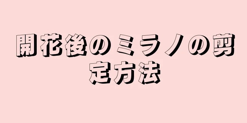 開花後のミラノの剪定方法