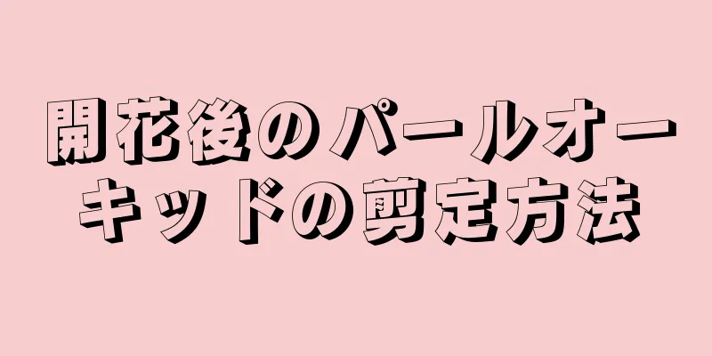 開花後のパールオーキッドの剪定方法