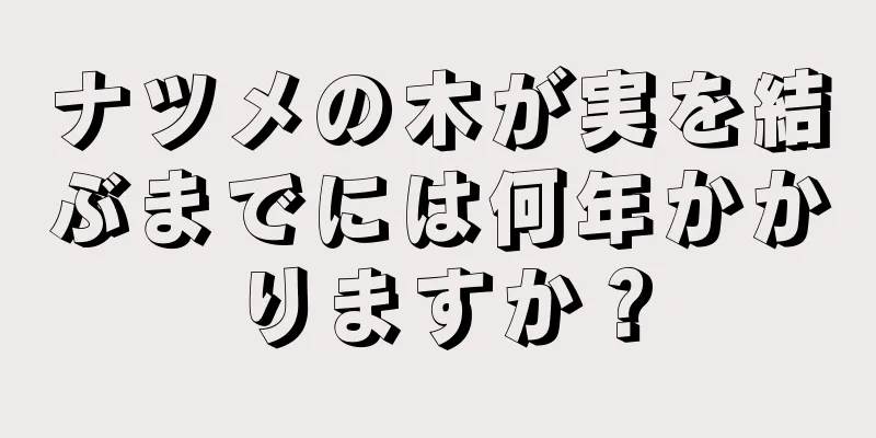 ナツメの木が実を結ぶまでには何年かかりますか？