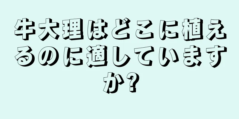 牛大理はどこに植えるのに適していますか?