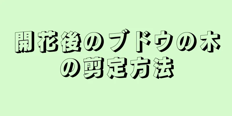 開花後のブドウの木の剪定方法