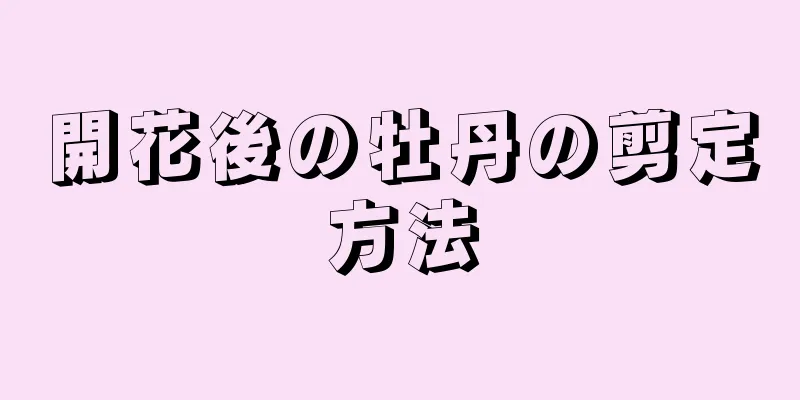 開花後の牡丹の剪定方法
