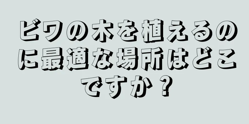 ビワの木を植えるのに最適な場所はどこですか？