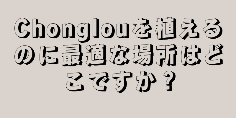 Chonglouを植えるのに最適な場所はどこですか？