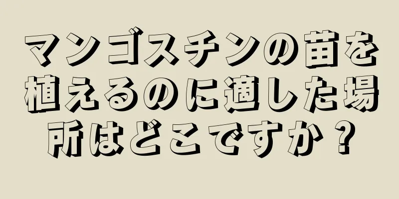 マンゴスチンの苗を植えるのに適した場所はどこですか？