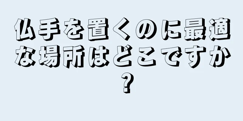 仏手を置くのに最適な場所はどこですか？