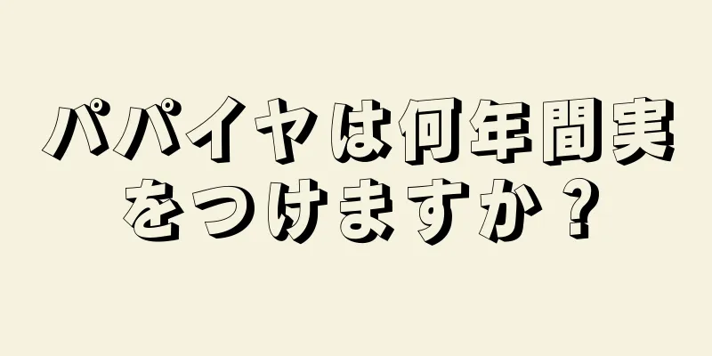 パパイヤは何年間実をつけますか？
