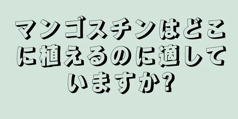 マンゴスチンはどこに植えるのに適していますか?