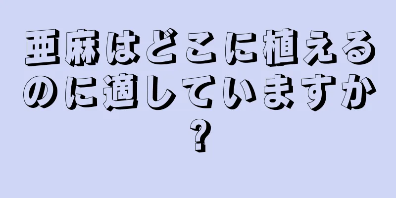 亜麻はどこに植えるのに適していますか?