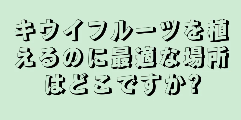 キウイフルーツを植えるのに最適な場所はどこですか?