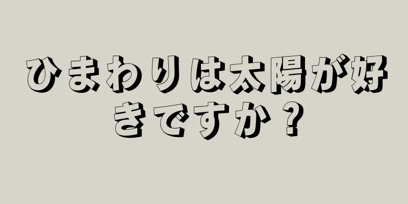 ひまわりは太陽が好きですか？