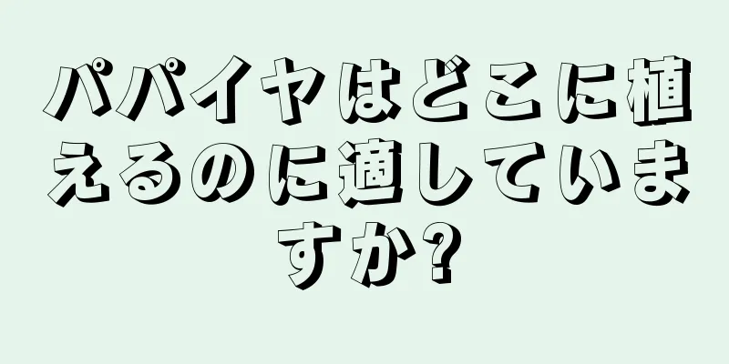 パパイヤはどこに植えるのに適していますか?