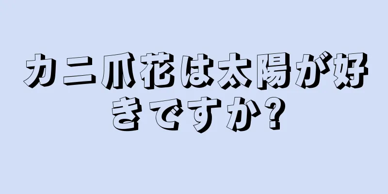 カニ爪花は太陽が好きですか?