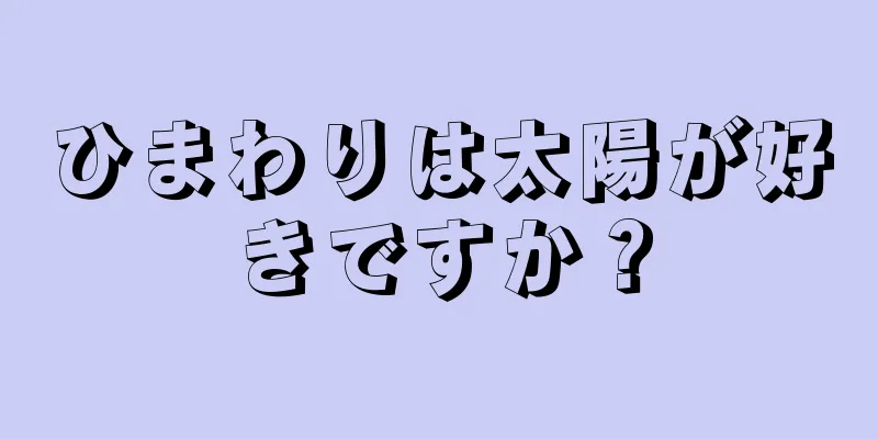 ひまわりは太陽が好きですか？