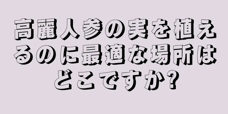 高麗人参の実を植えるのに最適な場所はどこですか?