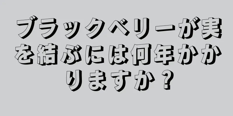 ブラックベリーが実を結ぶには何年かかりますか？