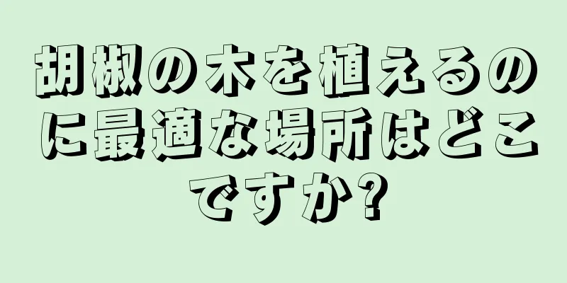 胡椒の木を植えるのに最適な場所はどこですか?