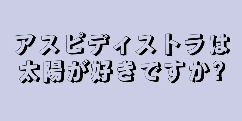 アスピディストラは太陽が好きですか?