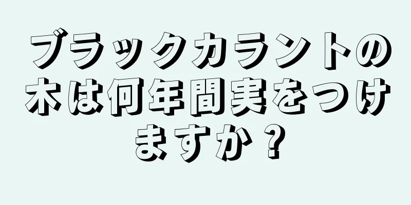 ブラックカラントの木は何年間実をつけますか？