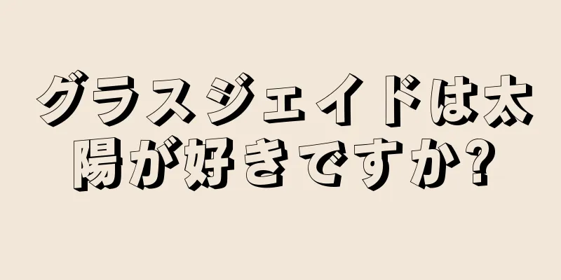 グラスジェイドは太陽が好きですか?
