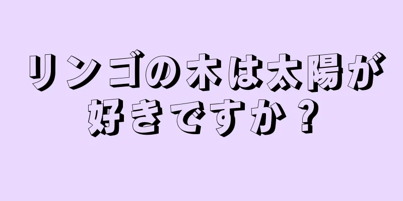 リンゴの木は太陽が好きですか？