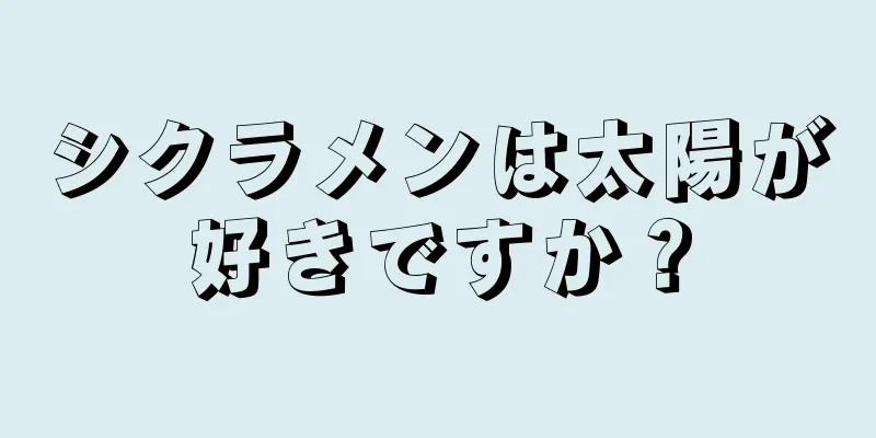 シクラメンは太陽が好きですか？