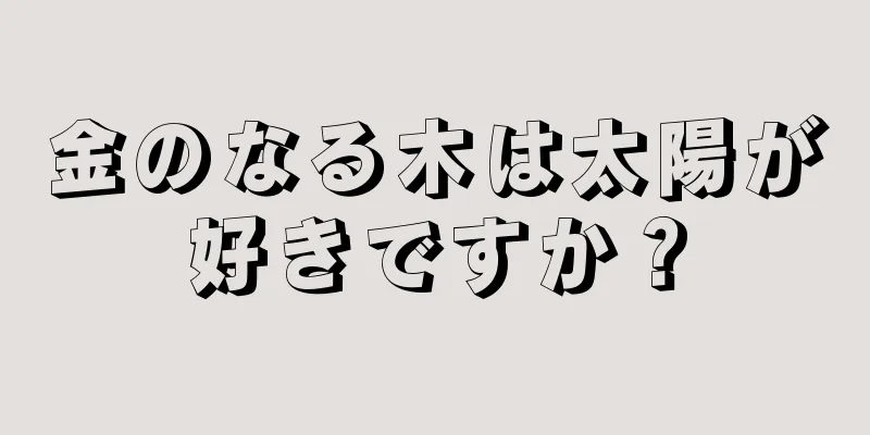 金のなる木は太陽が好きですか？