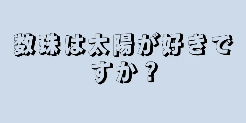 数珠は太陽が好きですか？