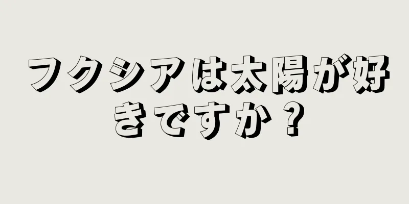フクシアは太陽が好きですか？