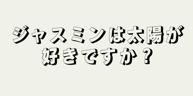 ジャスミンは太陽が好きですか？