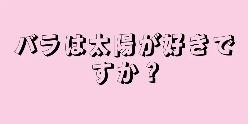 バラは太陽が好きですか？