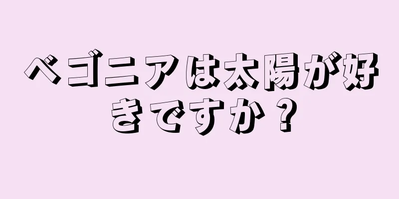 ベゴニアは太陽が好きですか？