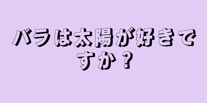 バラは太陽が好きですか？