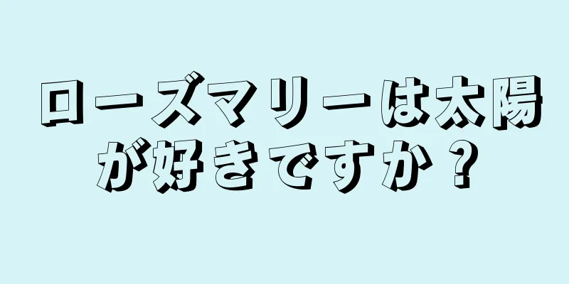 ローズマリーは太陽が好きですか？