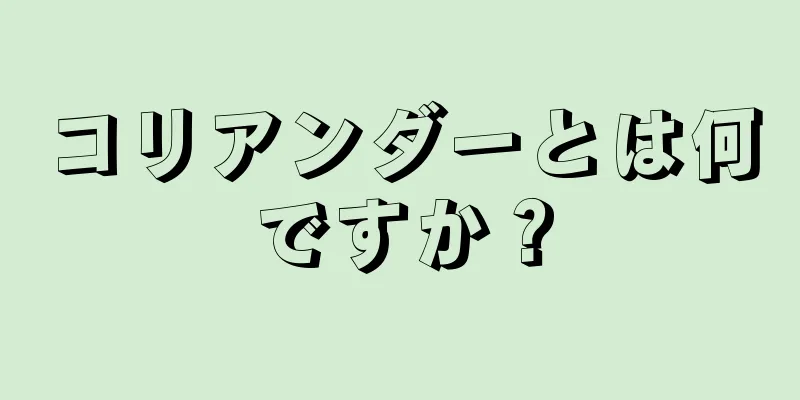 コリアンダーとは何ですか？